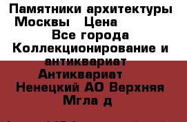Памятники архитектуры Москвы › Цена ­ 4 000 - Все города Коллекционирование и антиквариат » Антиквариат   . Ненецкий АО,Верхняя Мгла д.